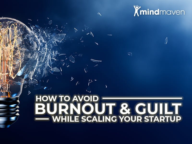Startup Founders: How to Avoid Guilt and Burnout While Scaling Your Business