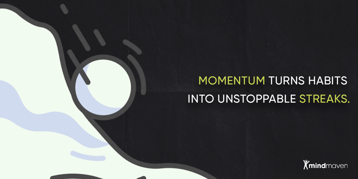 Momentum turns habits into unstoppable streaks.